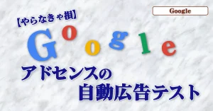 Read more about the article 【やらなきゃ損】Googleアドセンスの自動広告テスト