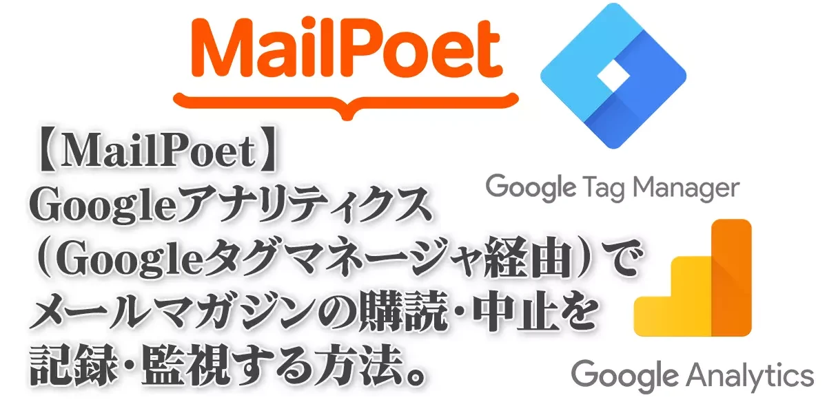 【MailPoet】Googleアナリティクス（Googleタグマネージャ経由）でメールマガジンの購読・中止を記録・監視する方法。